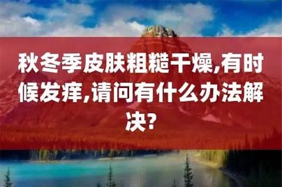 郑州皮肤科：预防冬季皮肤干、痒的六个技巧